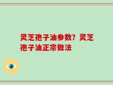 灵芝孢子油参数？灵芝孢子油正宗做法