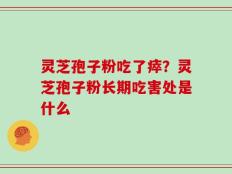 灵芝孢子粉吃了瘁？灵芝孢子粉长期吃害处是什么