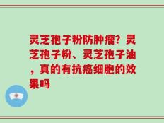 灵芝孢子粉防肿瘤？灵芝孢子粉、灵芝孢子油，真的有抗癌细胞的效果吗