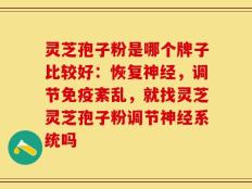 灵芝孢子粉是哪个牌子比较好：恢复神经，调节免疫紊乱，就找灵芝灵芝孢子粉调节神经系统吗