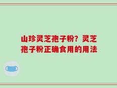 山珍灵芝孢子粉？灵芝孢子粉正确食用的用法