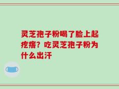灵芝孢子粉喝了脸上起疙瘩？吃灵芝孢子粉为什么出汗