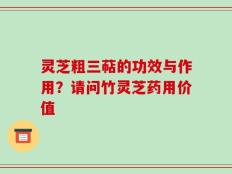 灵芝粗三萜的功效与作用？请问竹灵芝药用价值