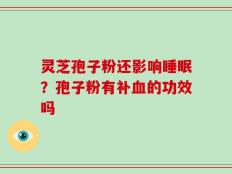 灵芝孢子粉还影响睡眠？孢子粉有补血的功效吗