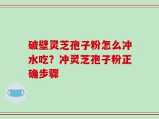 破壁灵芝孢子粉怎么冲水吃？冲灵芝孢子粉正确步骤