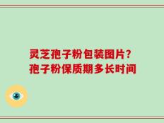 灵芝孢子粉包装图片？孢子粉保质期多长时间