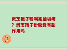 灵芝孢子粉喝完脑袋疼？灵芝孢子粉胶囊有副作用吗