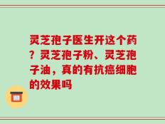 灵芝孢子医生开这个药？灵芝孢子粉、灵芝孢子油，真的有抗癌细胞的效果吗