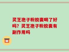 灵芝孢子粉胶囊喝了好吗？灵芝孢子粉胶囊有副作用吗