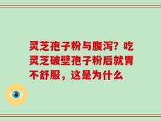灵芝孢子粉与腹泻？吃灵芝破壁孢子粉后就胃不舒服，这是为什么
