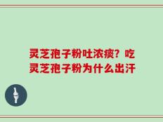灵芝孢子粉吐浓痰？吃灵芝孢子粉为什么出汗