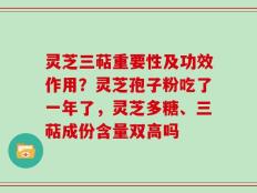 灵芝三萜重要性及功效作用？灵芝孢子粉吃了一年了，灵芝多糖、三萜成份含量双高吗