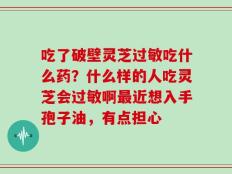 吃了破壁灵芝过敏吃什么药？什么样的人吃灵芝会过敏啊最近想入手孢子油，有点担心