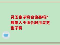 灵芝孢子粉会偏寒吗？哪类人不适合服用灵芝孢子粉