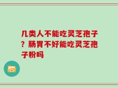 几类人不能吃灵芝孢子？肠胃不好能吃灵芝孢子粉吗