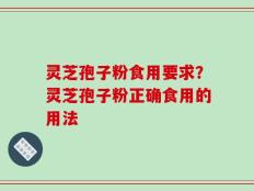 灵芝孢子粉食用要求？灵芝孢子粉正确食用的用法