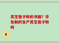 灵芝孢子粉的书籍？华东制药生产灵芝孢子粉吗