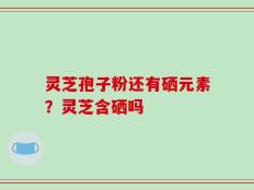灵芝孢子粉还有硒元素？灵芝含硒吗