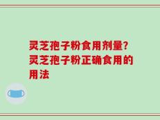 灵芝孢子粉食用剂量？灵芝孢子粉正确食用的用法