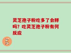 灵芝孢子粉吃多了会胖吗？吃灵芝孢子粉有何反应