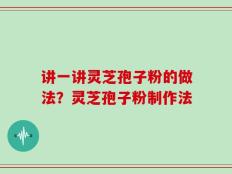 讲一讲灵芝孢子粉的做法？灵芝孢子粉制作法