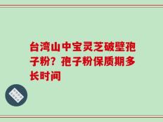 台湾山中宝灵芝破壁孢子粉？孢子粉保质期多长时间