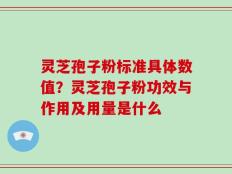 灵芝孢子粉标准具体数值？灵芝孢子粉功效与作用及用量是什么