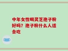 中年女性喝灵芝孢子粉好吗？孢子粉什么人适合吃