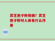 灵芝孢子粉排病？灵芝孢子粉对人体有什么作用