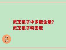 灵芝孢子中多糖含量？灵芝孢子粉密度