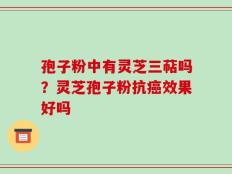孢子粉中有灵芝三萜吗？灵芝孢子粉抗癌效果好吗