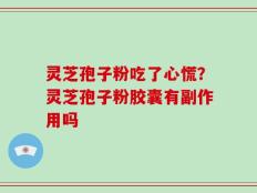 灵芝孢子粉吃了心慌？灵芝孢子粉胶囊有副作用吗