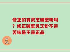 修正的有灵芝破壁粉吗？修正破壁灵芝粉不带苦味是不是正品