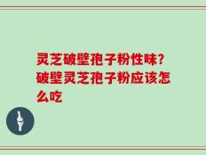 灵芝破壁孢子粉性味？破壁灵芝孢子粉应该怎么吃