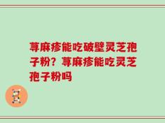 荨麻疹能吃破壁灵芝孢子粉？荨麻疹能吃灵芝孢子粉吗