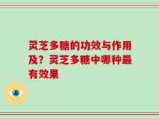 灵芝多糖的功效与作用及？灵芝多糖中哪种最有效果