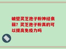 破壁灵芝孢子粉神经衰弱？灵芝孢子粉真的可以提高免疫力吗