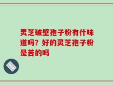 灵芝破壁孢子粉有什味道吗？好的灵芝孢子粉是苦的吗