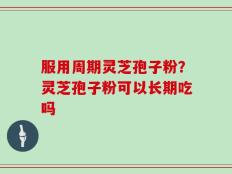 服用周期灵芝孢子粉？灵芝孢子粉可以长期吃吗