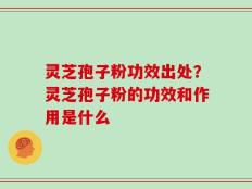 灵芝孢子粉功效出处？灵芝孢子粉的功效和作用是什么