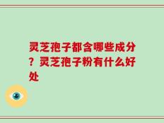 灵芝孢子都含哪些成分？灵芝孢子粉有什么好处