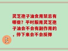 灵芝孢子油食用禁忌有哪些？平时服用灵芝孢子油会不会有副作用的，停下来会不会反弹
