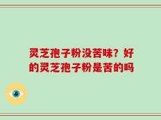 灵芝孢子粉没苦味？好的灵芝孢子粉是苦的吗