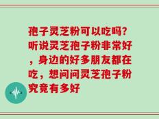 孢子灵芝粉可以吃吗？听说灵芝孢子粉非常好，身边的好多朋友都在吃，想问问灵芝孢子粉究竟有多好