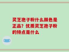 灵芝孢子粉什么颜色是正品？优质灵芝孢子粉的特点是什么