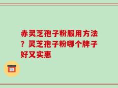 赤灵芝孢子粉服用方法？灵芝孢子粉哪个牌子好又实惠