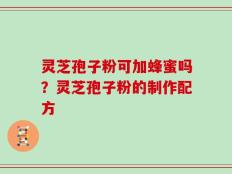灵芝孢子粉可加蜂蜜吗？灵芝孢子粉的制作配方
