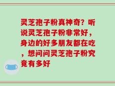 灵芝孢子粉真神奇？听说灵芝孢子粉非常好，身边的好多朋友都在吃，想问问灵芝孢子粉究竟有多好