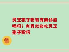 灵芝孢子粉有荨麻诊能喝吗？有胃炎能吃灵芝孢子粉吗