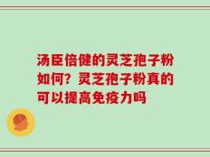 汤臣倍健的灵芝孢子粉如何？灵芝孢子粉真的可以提高免疫力吗